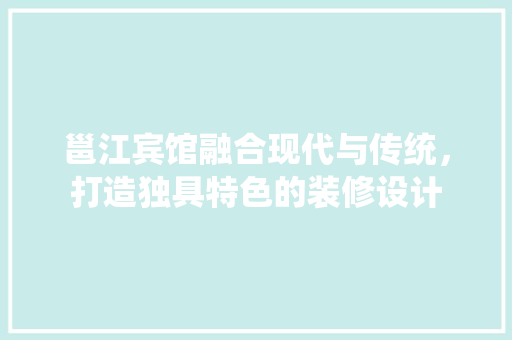 邕江宾馆融合现代与传统，打造独具特色的装修设计