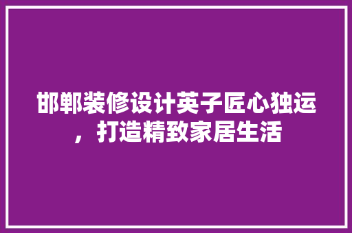 邯郸装修设计英子匠心独运，打造精致家居生活