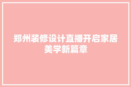 郑州装修设计直播开启家居美学新篇章
