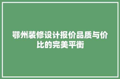鄂州装修设计报价品质与价比的完美平衡