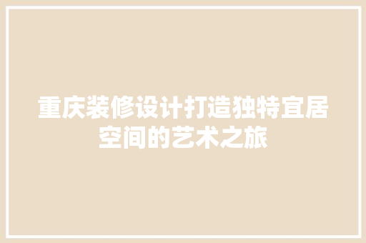 重庆装修设计打造独特宜居空间的艺术之旅