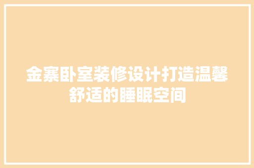 金寨卧室装修设计打造温馨舒适的睡眠空间