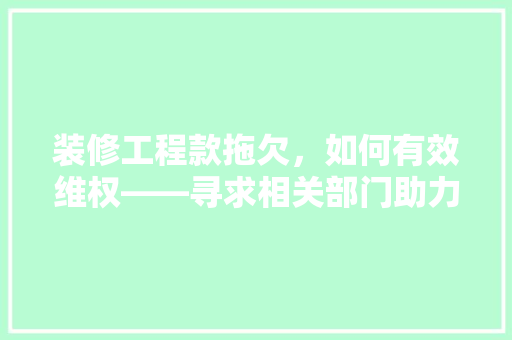 装修工程款拖欠，如何有效维权——寻求相关部门助力