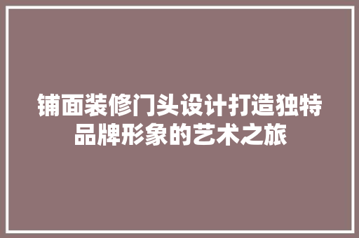 铺面装修门头设计打造独特品牌形象的艺术之旅