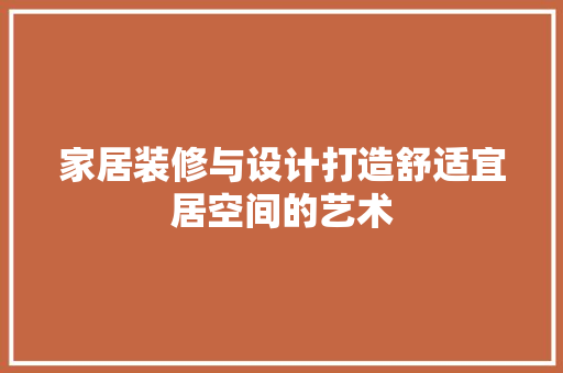 家居装修与设计打造舒适宜居空间的艺术