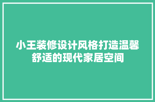 小王装修设计风格打造温馨舒适的现代家居空间