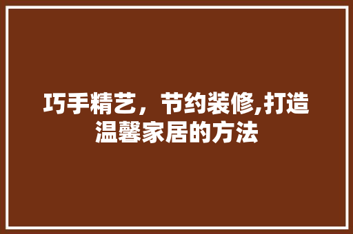 巧手精艺，节约装修,打造温馨家居的方法
