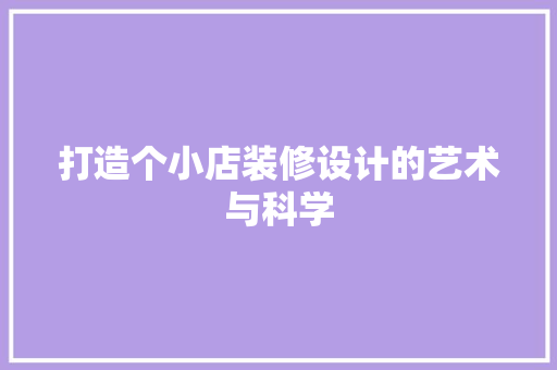 打造个小店装修设计的艺术与科学