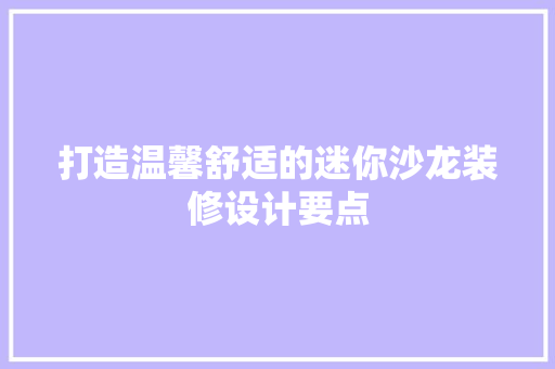 打造温馨舒适的迷你沙龙装修设计要点