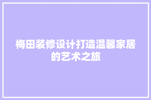梅田装修设计打造温馨家居的艺术之旅