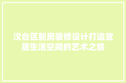 汉台区新房装修设计打造宜居生活空间的艺术之旅