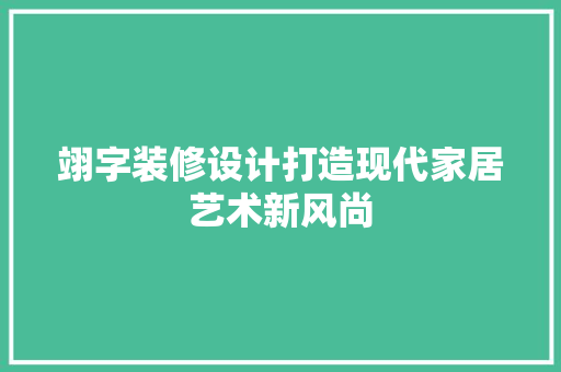 翊字装修设计打造现代家居艺术新风尚