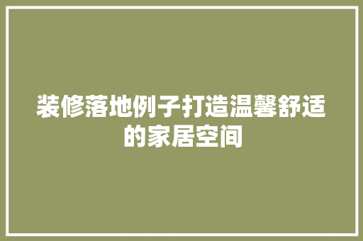 装修落地例子打造温馨舒适的家居空间