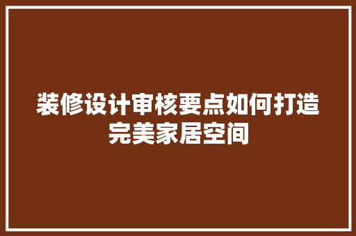装修设计审核要点如何打造完美家居空间