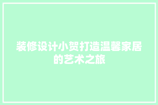 装修设计小贺打造温馨家居的艺术之旅