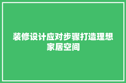 装修设计应对步骤打造理想家居空间
