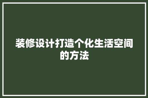 装修设计打造个化生活空间的方法