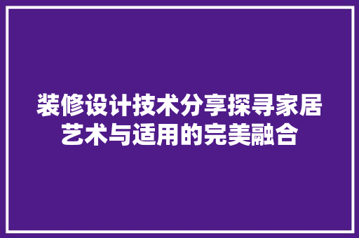 装修设计技术分享探寻家居艺术与适用的完美融合