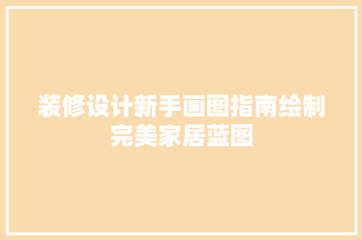 装修设计新手画图指南绘制完美家居蓝图