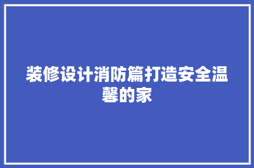 装修设计消防篇打造安全温馨的家