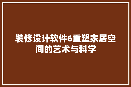 装修设计软件6重塑家居空间的艺术与科学
