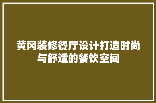 黄冈装修餐厅设计打造时尚与舒适的餐饮空间