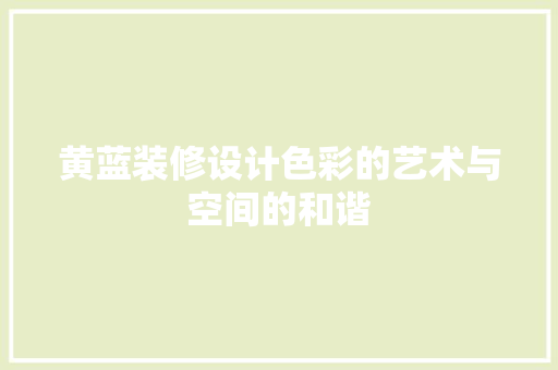 黄蓝装修设计色彩的艺术与空间的和谐