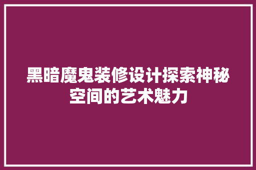 黑暗魔鬼装修设计探索神秘空间的艺术魅力