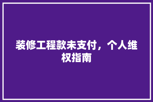 装修工程款未支付，个人维权指南