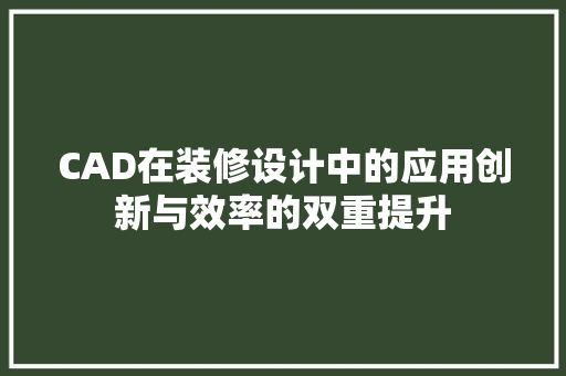 CAD在装修设计中的应用创新与效率的双重提升