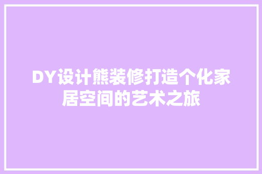 DY设计熊装修打造个化家居空间的艺术之旅