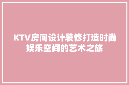KTV房间设计装修打造时尚娱乐空间的艺术之旅