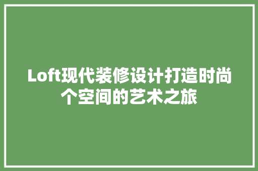 Loft现代装修设计打造时尚个空间的艺术之旅