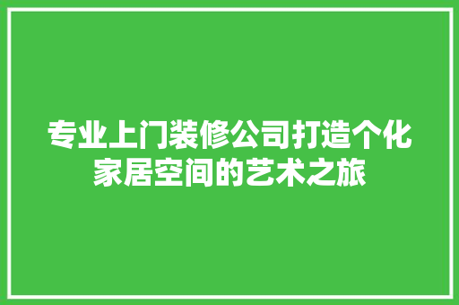 专业上门装修公司打造个化家居空间的艺术之旅