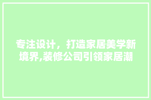 专注设计，打造家居美学新境界,装修公司引领家居潮流