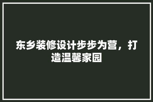 东乡装修设计步步为营，打造温馨家园
