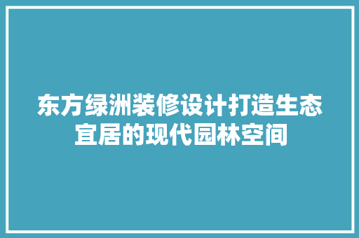 东方绿洲装修设计打造生态宜居的现代园林空间