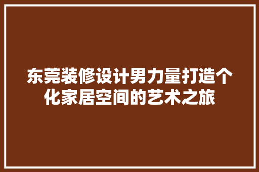 东莞装修设计男力量打造个化家居空间的艺术之旅