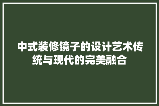 中式装修镜子的设计艺术传统与现代的完美融合