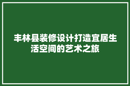 丰林县装修设计打造宜居生活空间的艺术之旅