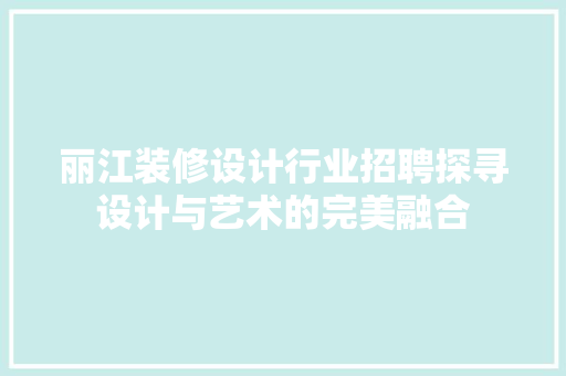 丽江装修设计行业招聘探寻设计与艺术的完美融合