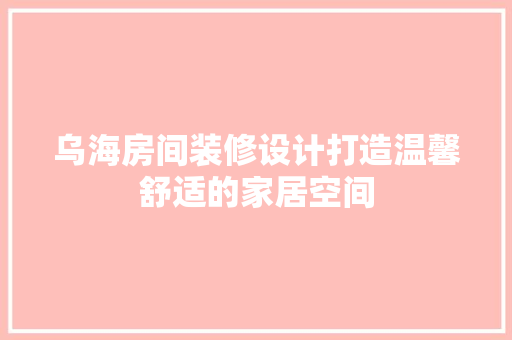 乌海房间装修设计打造温馨舒适的家居空间