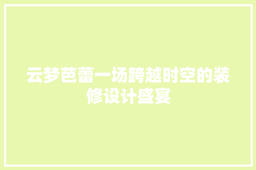 云梦芭蕾一场跨越时空的装修设计盛宴