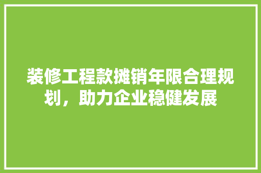 装修工程款摊销年限合理规划，助力企业稳健发展