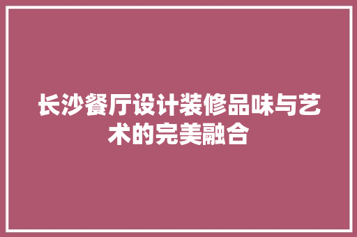 长沙餐厅设计装修品味与艺术的完美融合