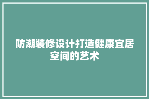 防潮装修设计打造健康宜居空间的艺术