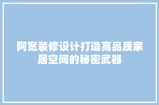 阿宽装修设计打造高品质家居空间的秘密武器