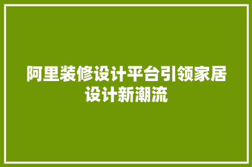 阿里装修设计平台引领家居设计新潮流