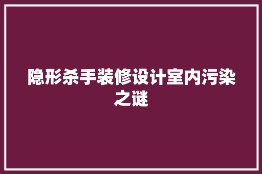 隐形杀手装修设计室内污染之谜