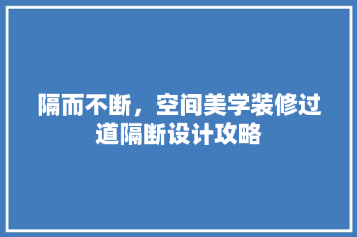 隔而不断，空间美学装修过道隔断设计攻略